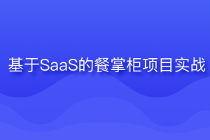 博学谷-基于SaaS的餐掌柜项目实战完结无密-2023最新版