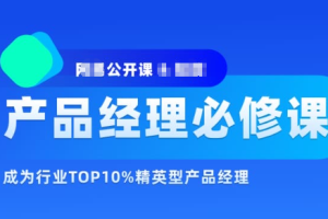 网易公开课&知群-2022产品经理必修TOP班12期【完结】价值6999元