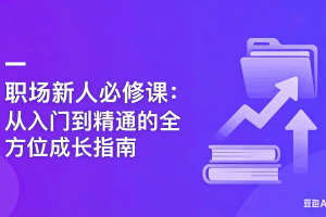 职场新人必修课：从入门到精通的全方位成长指南（完结）